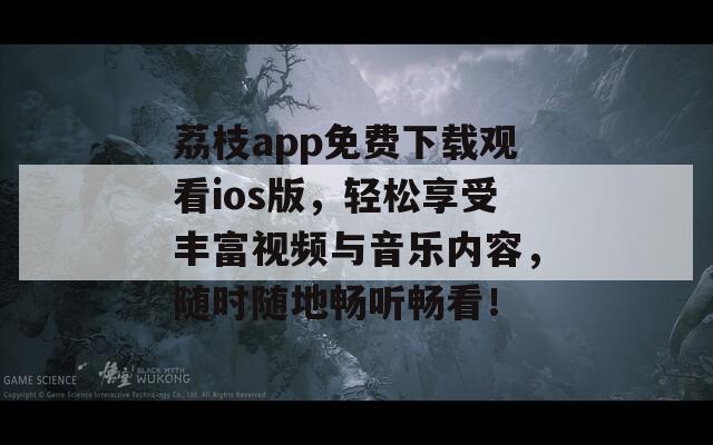 荔枝app免费下载观看ios版，轻松享受丰富视频与音乐内容，随时随地畅听畅看！  第1张