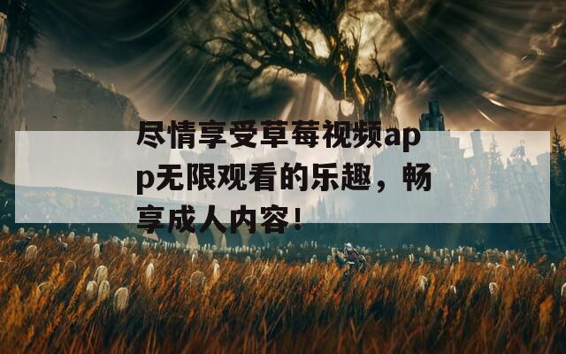 尽情享受草莓视频app无限观看的乐趣，畅享成人内容！  第1张