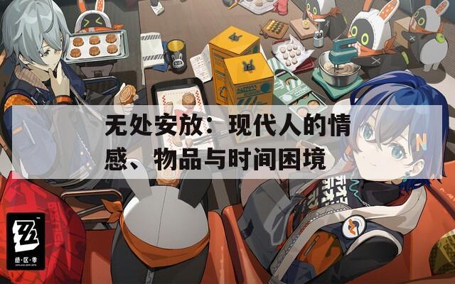 无处安放：现代人的情感、物品与时间困境  第1张