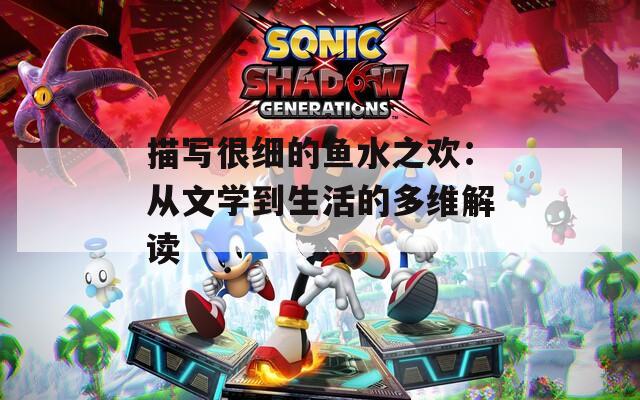 描写很细的鱼水之欢：从文学到生活的多维解读  第1张