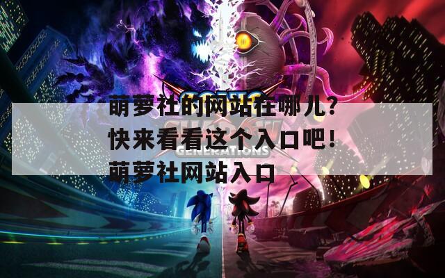 萌萝社的网站在哪儿？快来看看这个入口吧！萌萝社网站入口  第1张