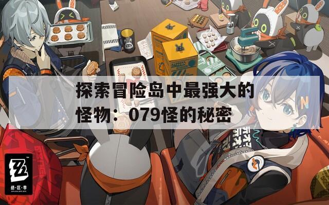 探索冒险岛中最强大的怪物：079怪的秘密  第1张