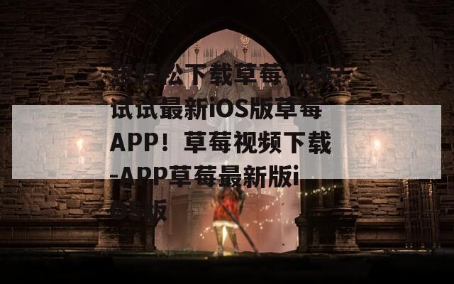 想轻松下载草莓视频？试试最新iOS版草莓APP！草莓视频下载-APP草莓最新版iOS版  第1张