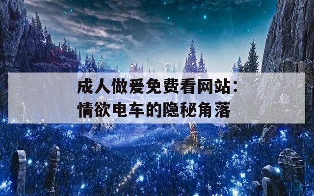 成人做爰免费看网站：情欲电车的隐秘角落  第1张