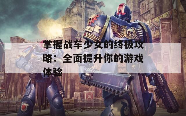掌握战车少女的终极攻略：全面提升你的游戏体验  第1张