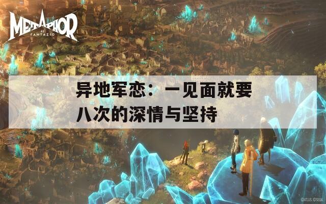 异地军恋：一见面就要八次的深情与坚持  第1张