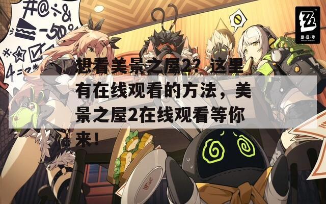 想看美景之屋2？这里有在线观看的方法，美景之屋2在线观看等你来！  第1张