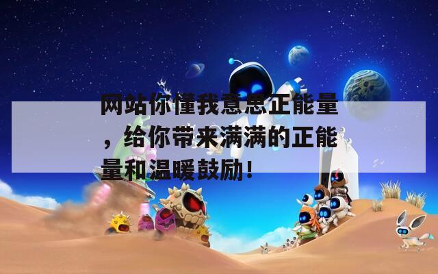 网站你懂我意思正能量，给你带来满满的正能量和温暖鼓励！  第1张