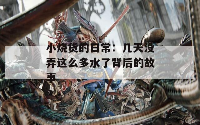 小烧货的日常：几天没弄这么多水了背后的故事  第1张