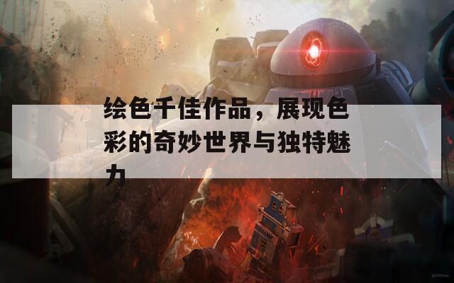 绘色千佳作品，展现色彩的奇妙世界与独特魅力  第1张