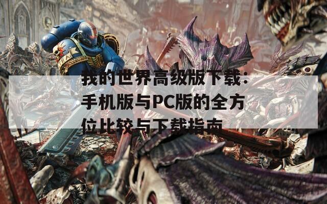 我的世界高级版下载：手机版与PC版的全方位比较与下载指南  第1张