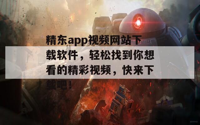 精东app视频网站下载软件，轻松找到你想看的精彩视频，快来下载吧！  第1张