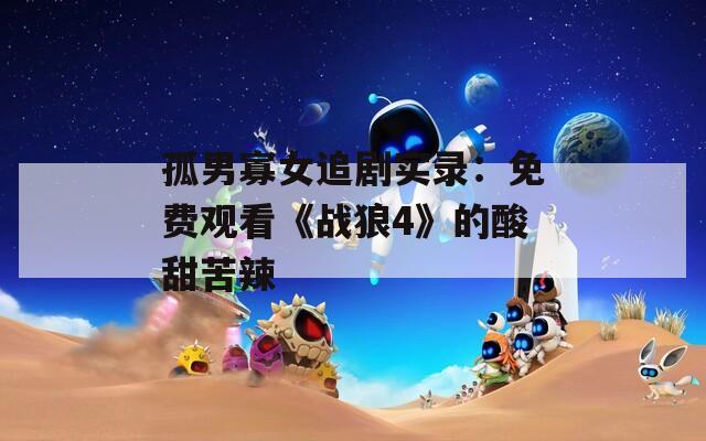 孤男寡女追剧实录：免费观看《战狼4》的酸甜苦辣  第1张