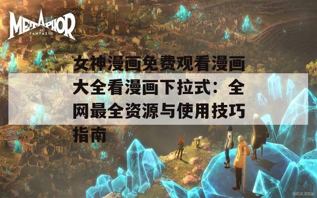 女神漫画免费观看漫画大全看漫画下拉式：全网最全资源与使用技巧指南  第1张