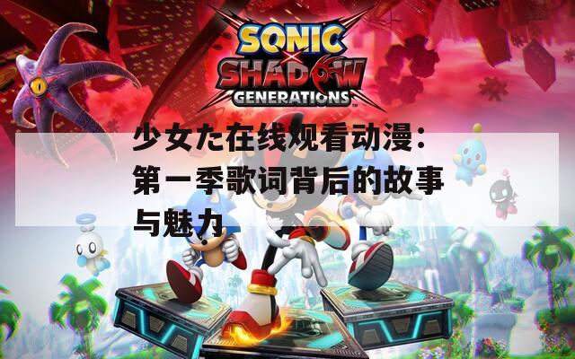 少女た在线观看动漫：第一季歌词背后的故事与魅力  第1张