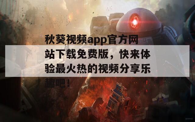 秋葵视频app官方网站下载免费版，快来体验最火热的视频分享乐趣吧！  第1张