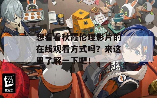 想看看秋霞伦理影片的在线观看方式吗？来这里了解一下吧！  第1张
