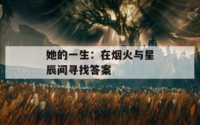 她的一生：在烟火与星辰间寻找答案  第1张