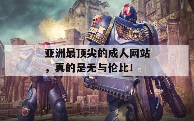 亚洲最顶尖的成人网站，真的是无与伦比！  第1张