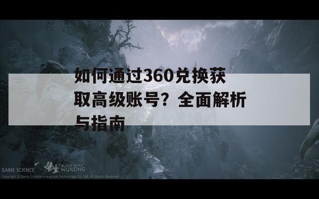 如何通过360兑换获取高级账号？全面解析与指南  第1张