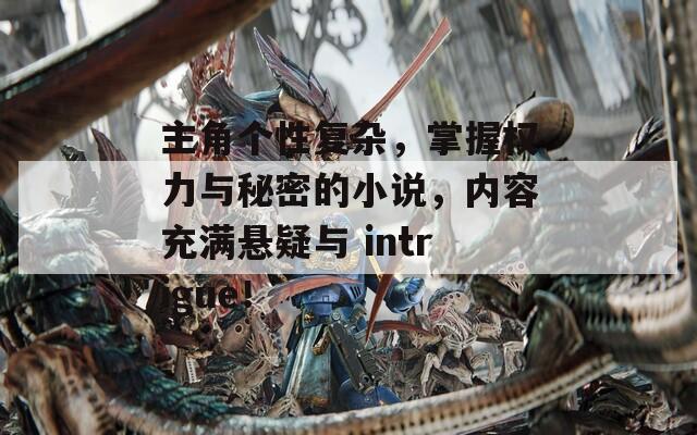 主角个性复杂，掌握权力与秘密的小说，内容充满悬疑与 intrigue！  第1张
