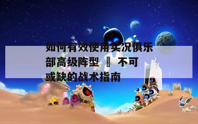 如何有效使用实况俱乐部高级阵型 – 不可或缺的战术指南  第1张