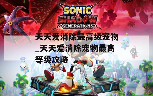 天天爱消除最高级宠物_天天爱消除宠物最高等级攻略  第1张
