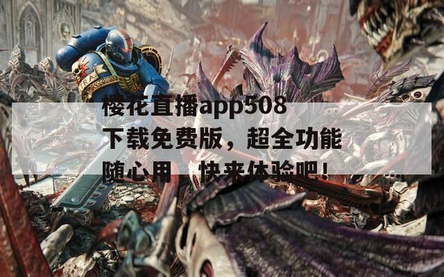 樱花直播app508下载免费版，超全功能随心用，快来体验吧！  第1张
