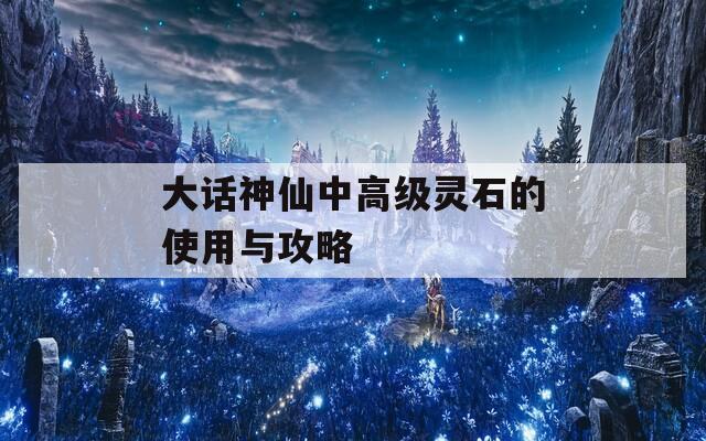 大话神仙中高级灵石的使用与攻略