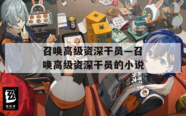 召唤高级资深干员—召唤高级资深干员的小说  第1张