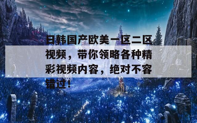 日韩国产欧美一区二区视频，带你领略各种精彩视频内容，绝对不容错过！  第1张