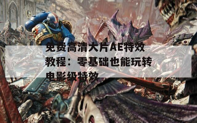 免费高清大片AE特效教程：零基础也能玩转电影级特效  第1张