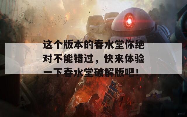 这个版本的春水堂你绝对不能错过，快来体验一下春水堂破解版吧！  第1张