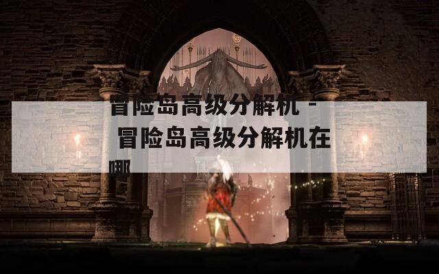冒险岛高级分解机 - 冒险岛高级分解机在哪  第1张
