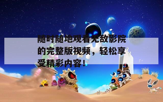 随时随地观看无敌影院的完整版视频，轻松享受精彩内容！  第1张