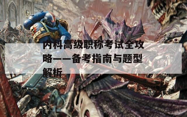 内科高级职称考试全攻略——备考指南与题型解析  第1张