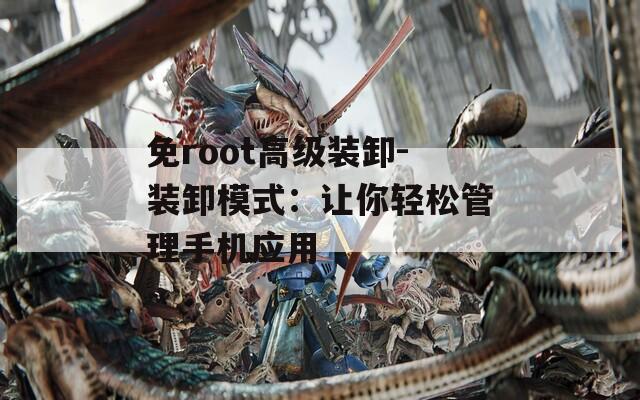 免root高级装卸-装卸模式：让你轻松管理手机应用  第1张