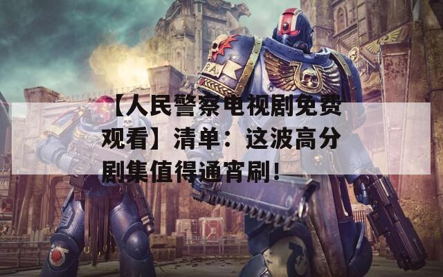 【人民警察电视剧免费观看】清单：这波高分剧集值得通宵刷！  第1张