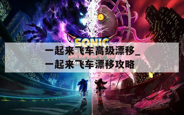 一起来飞车高级漂移_一起来飞车漂移攻略  第1张