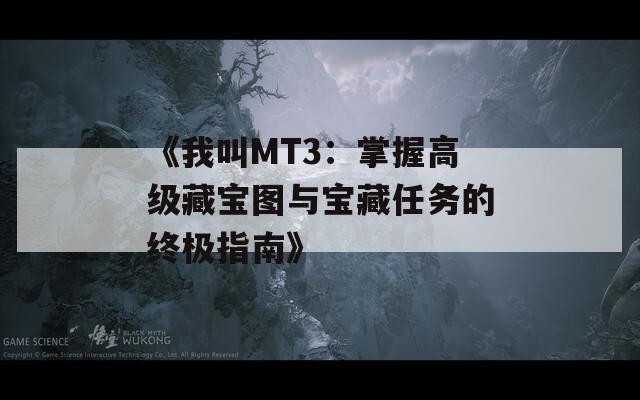 《我叫MT3：掌握高级藏宝图与宝藏任务的终极指南》  第1张