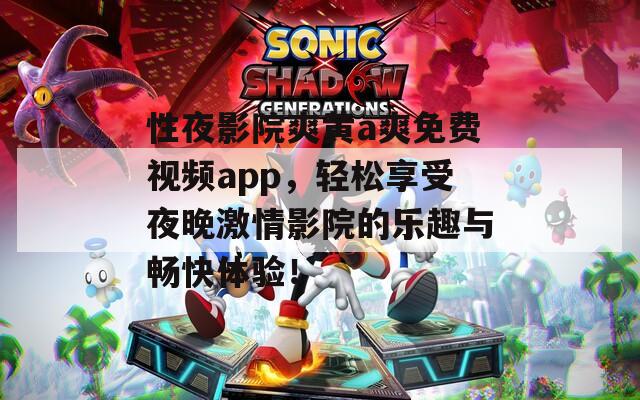 性夜影院爽黄a爽免费视频app，轻松享受夜晚激情影院的乐趣与畅快体验！  第1张