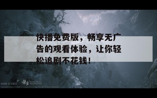 快播免费版，畅享无广告的观看体验，让你轻松追剧不花钱！