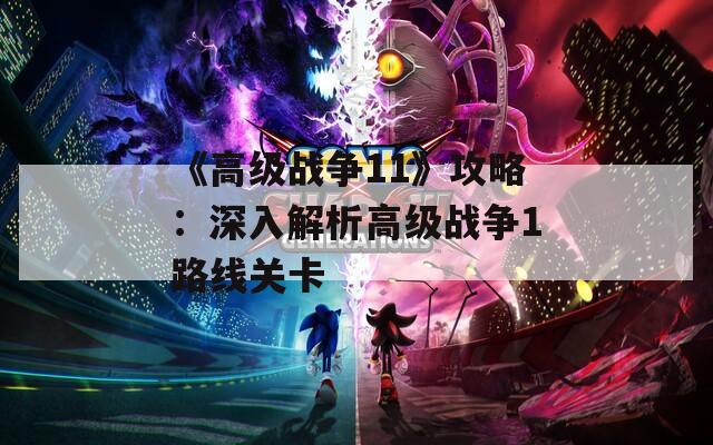 《高级战争11》攻略：深入解析高级战争1路线关卡  第1张