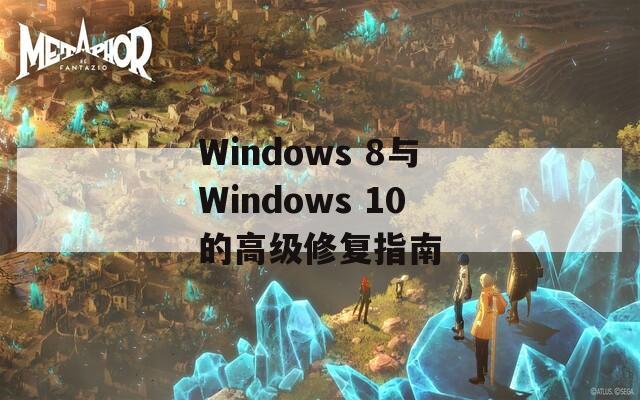 Windows 8与Windows 10的高级修复指南  第1张