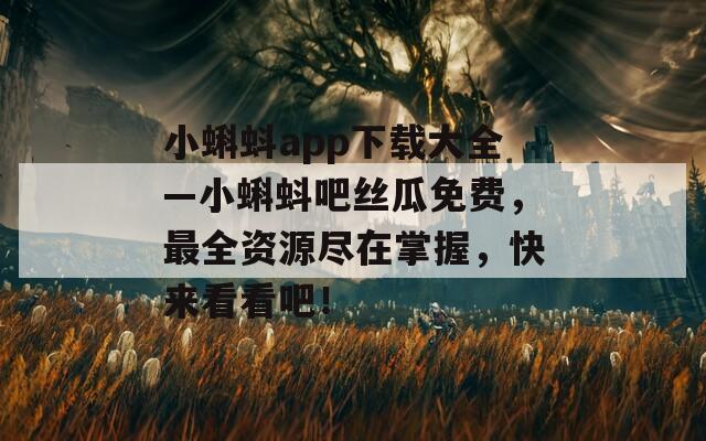 小蝌蚪app下载大全—小蝌蚪吧丝瓜免费，最全资源尽在掌握，快来看看吧！  第1张