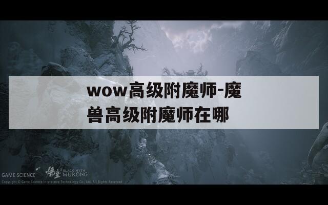 wow高级附魔师-魔兽高级附魔师在哪  第1张
