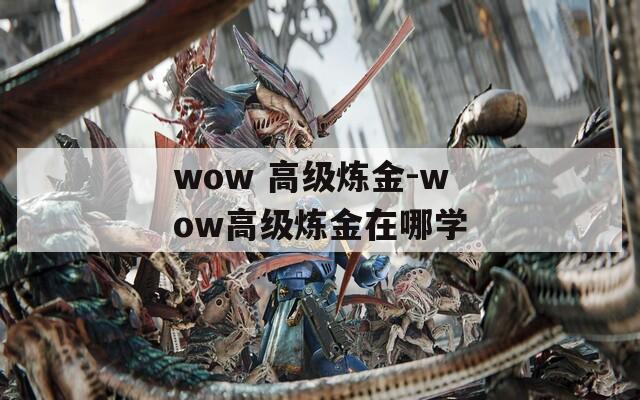 wow 高级炼金-wow高级炼金在哪学  第1张