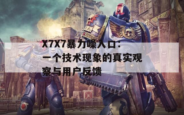 X7X7暴力噪入口：一个技术现象的真实观察与用户反馈  第1张