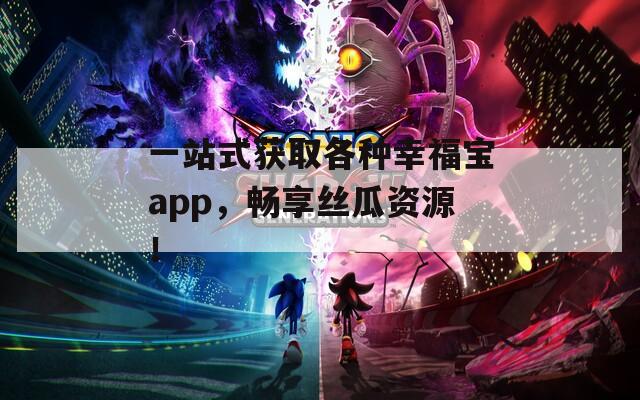 一站式获取各种幸福宝app，畅享丝瓜资源！  第1张