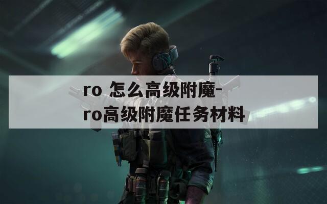 ro 怎么高级附魔-ro高级附魔任务材料  第1张